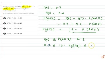 For two events A and B, `P (A)=0.7 and P (B)=0.6.` the necessarily false statement are