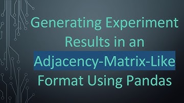 Generating Experiment Results in an Adjacency-Matrix-Like Format Using Pandas