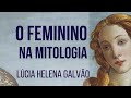 O FEMININO NA MITOLOGIA - Lúcia Helena Galvão