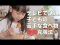 保育士が本当におすすめできる子どもの苦手な食べ物の克服法