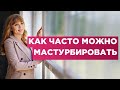 Как часто можно мастурбировать.Наносит это вред или пользу твоему здоровью.Мнение врача.