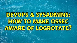 DevOps & SysAdmins: How to make Ossec aware of logrotate? (2 Solutions!!)
