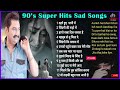 90's Super Hits Sad Songs Kumar Sanu, Alka Yagnik, Udit Narayan 90s Songs #bollywood #90severgreen Mp3 Song