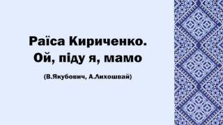 Раїса Кириченко. Ой, піду я, мамо