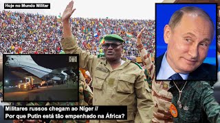 Militares russos chegam ao Níger – Por que Putin está tão empenhado na África?