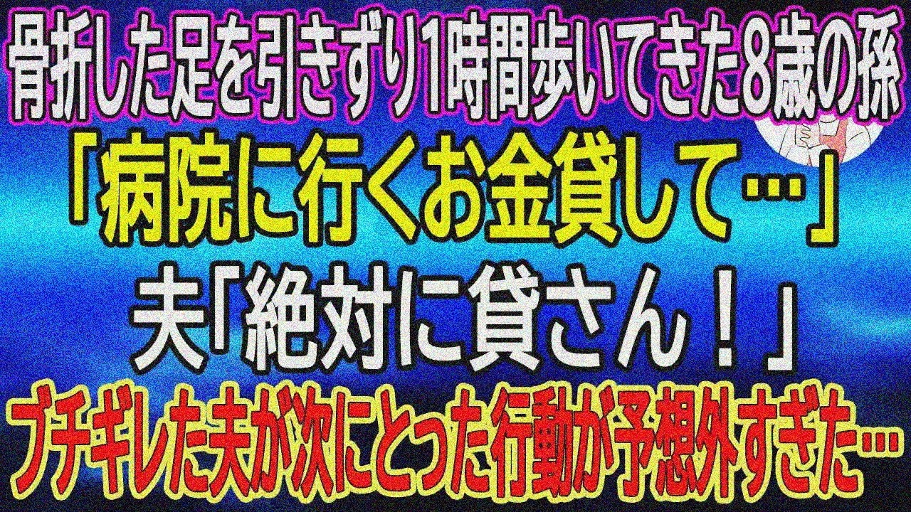 【スカッとする話】骨折した足を引きずり1時間歩いてきた8歳孫「病院代貸して…」夫「絶対貸さん！」夫の次の行動が予想外すぎた
