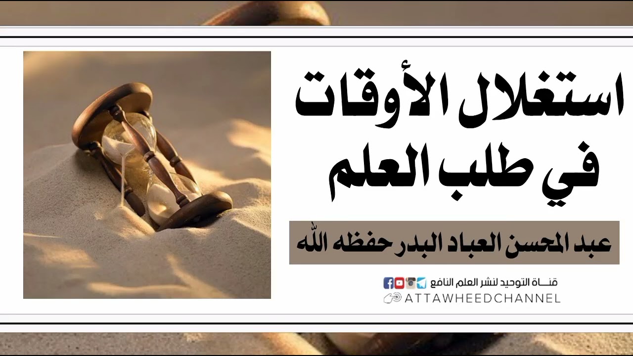 استغلال الأوقات في طلب العلم _ عبد المحسن العباد البدر حفظه الله