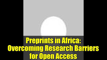 Preprints in Africa: Overcoming Research Barriers for Open Access