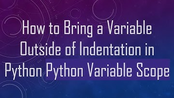 How to Bring a Variable Outside of Indentation in Python Python Variable Scope