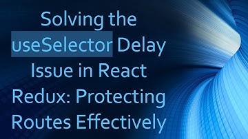 Solving the useSelector Delay Issue in React Redux: Protecting Routes Effectively