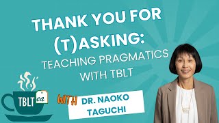 TBLTea | Thank You for Tasking: Teaching Pragmatics with TBLT | Dr. Naoko Taguchi