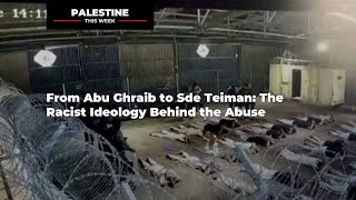 From Abu Ghraib to Sde Teiman: The Racist Ideology Behind the Abuse | Palestine This Week