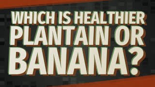 Which is healthier plantain or banana?