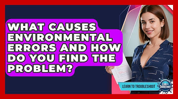 What Causes Environmental Errors And How Do You Find The Problem? - Learn To Troubleshoot