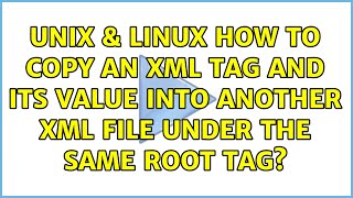 Unix & Linux: How to copy an xml tag and its value into another xml file under the same root tag