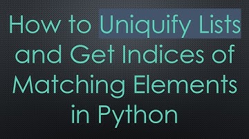 How to Uniquify Lists and Get Indices of Matching Elements in Python