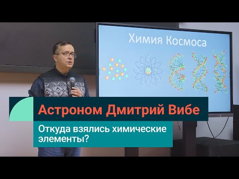 Видео: Как во Вселенной возникли химические элементы? Астроном Дмитрий Вибе в Лектории СИБУРа