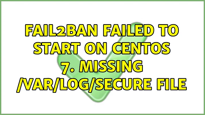 Fail2ban failed to start on Centos 7. Missing /var/log/secure file