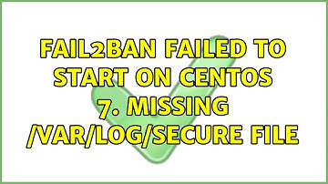 Fail2ban failed to start on Centos 7. Missing /var/log/secure file