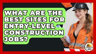What Are The Best Sites For Entry-level Construction Jobs? - Construction Jobs