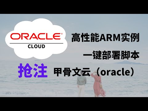 始终免费的vps！甲骨文云（oracle）抢注册高性能ARM实例！一键脚本部署！｜(关联免费VPS｜免费节点｜免费服务器｜免费资源)