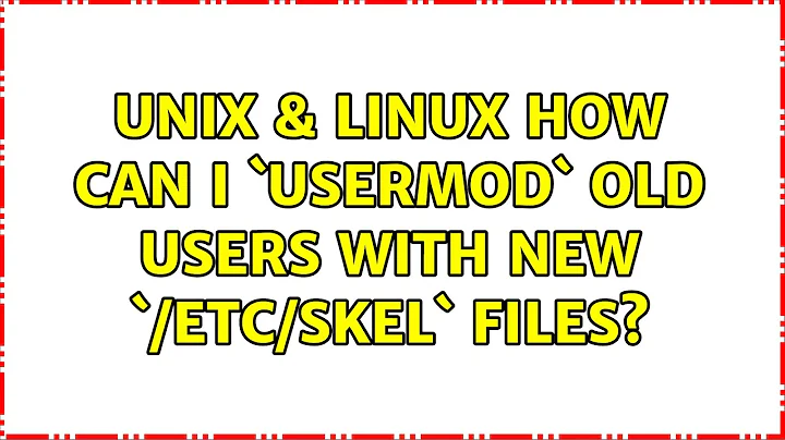 Unix & Linux: How can I `usermod` old users with new `/etc/skel` files?