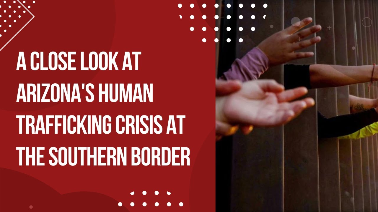 A Close Look at Arizona's Human Trafficking Crisis at the Southern Border