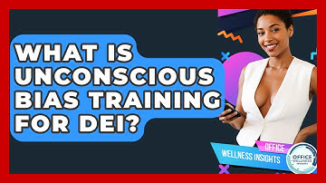 What Is Unconscious Bias Training For DEI? - Office Wellness Insights