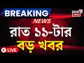 LIVE: Major News at 11 PM | Mamata Banerjee & Malda 📰