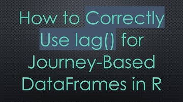 How to Correctly Use lag() for Journey-Based DataFrames in R