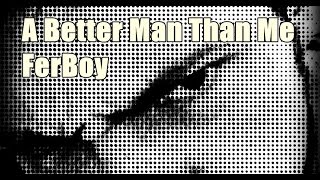 A Better Man Than Me | FerBoy | Dry Kill Logic Vocal Cover