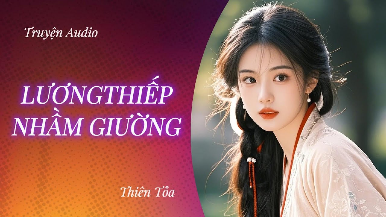 [Truyện Audio] LƯƠNG THIẾP NHẦM GIƯỜNG || Thiên Tỏa