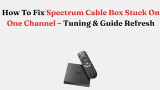 How To Fix Spectrum Cable Box Stuck On One Channel – Tuning & Guide Refresh