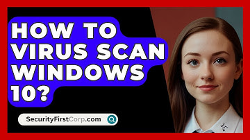 How To Virus Scan Windows 10? - SecurityFirstCorp.com