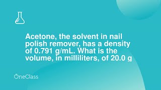 Acetone, the solvent in nail polish remover, has a density of 0791 g/mL What is the volume, in mil