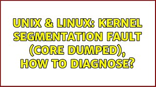 Unix & Linux: Kernel segmentation fault (core dumped), how to diagnose?
