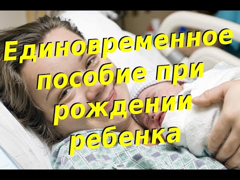 Единовременное пособие при рождении ребенка сколько, кто выплачивает, какие нужны документы?