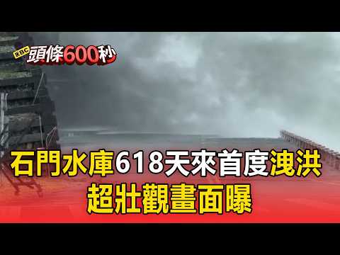 巴威豪雨狂灌...石門水庫618天來首度洩洪！超壯觀畫面曝【頭條600秒】
