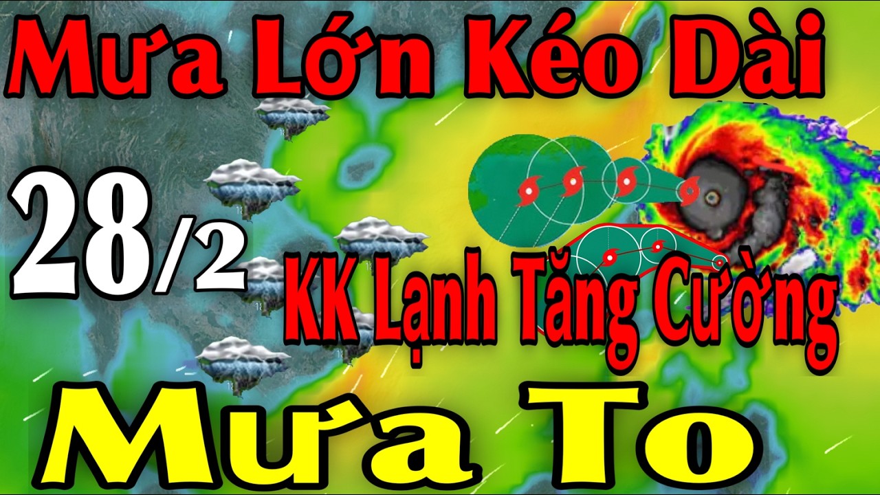 Mưa Lớn Kéo Dài KK Lạnh Tăng Cường Mưa To | Dự báo thời tiết ngày 28/2 | thời tiết 15 ngày Tới
