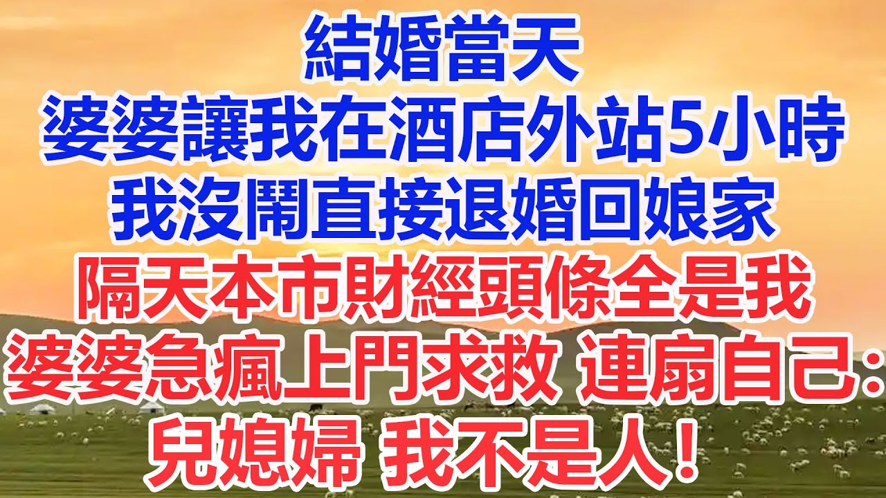 結婚當天，婆婆讓我在酒店外站5小時。我沒鬧直接退婚回娘家，隔天本市財經頭條全是我，婆婆急瘋上門求救：兒媳婦，我不是人！