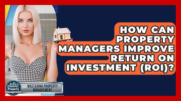 How Can Property Managers Improve Return On Investment (ROI)? - Mastering Property Management