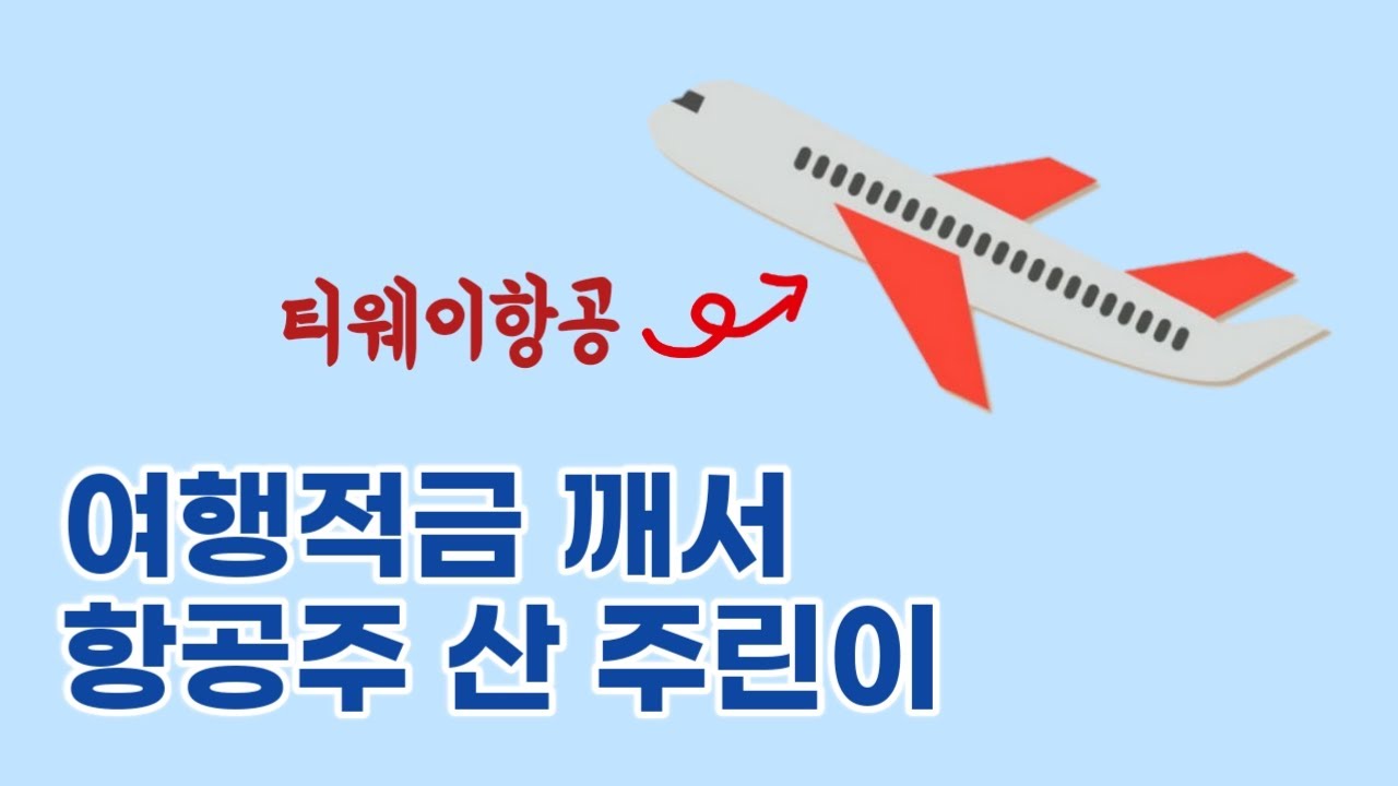 주식초보 주린이] 여행적금 깨서 항공주(티웨이항공) 사다. : 네이버 블로그