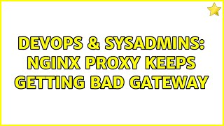 DevOps & SysAdmins: Nginx proxy keeps getting bad gateway