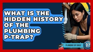 What Is The Hidden History Of The Plumbing P-Trap? - Plumbing DIY Daily