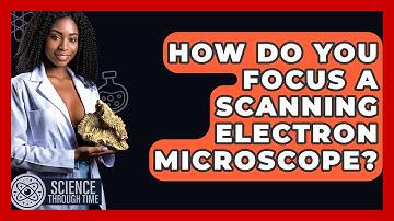 How Do You Focus A Scanning Electron Microscope? - Science Through Time