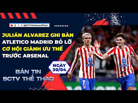 ARSENAL TẠM HÀI LÒNG RỜI SÂN METROPOLITANO || BẢN TIN SCTV THỂ THAO NGÀY 30/04/2026