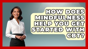 How Does Mindfulness Help You Get Started With CBT? - CBT for Gen Z