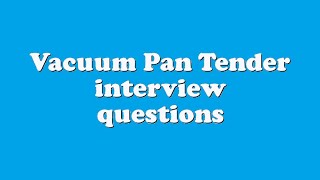 Vacuum Pan Tender interview questions