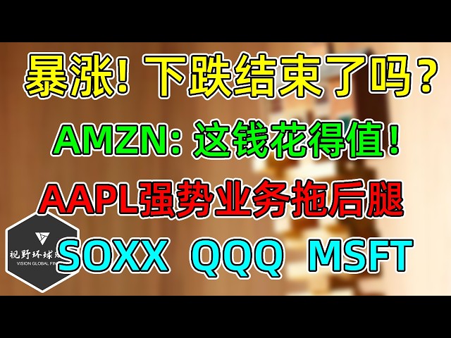 美股 暴涨！下跌结束了吗？AMZN上调支出为何大涨？AAPL强势业务拖后腿！SOXX、QQQ!