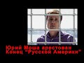 ЮРИЙ МОША АРЕСТОВАН  КОНЕЦ "РУССКОЙ АМЕРИКИ"